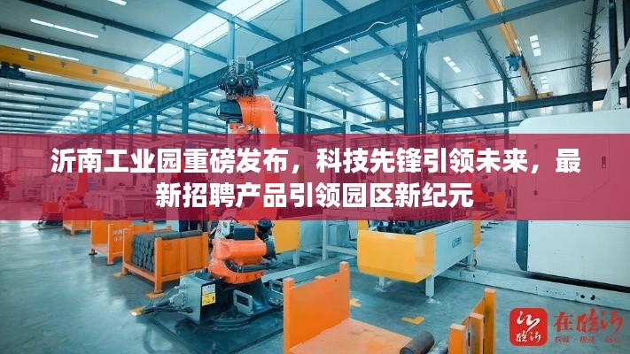 沂南工業(yè)園科技先鋒引領(lǐng)未來，最新招聘啟動(dòng)新紀(jì)元之旅