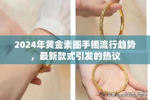 2024黃金素圈手鐲流行趨勢揭秘，最新款式引發(fā)時尚熱議