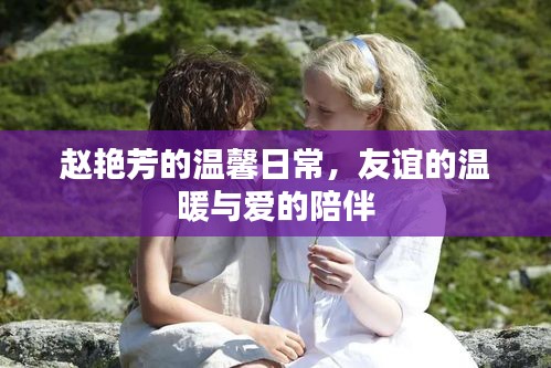 趙艷芳的溫馨日常，友誼、愛與陪伴的力量