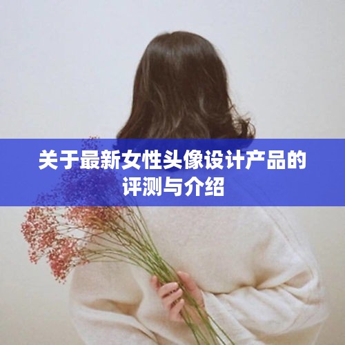 最新女性頭像設計產品評測與介紹，時尚潮流之選