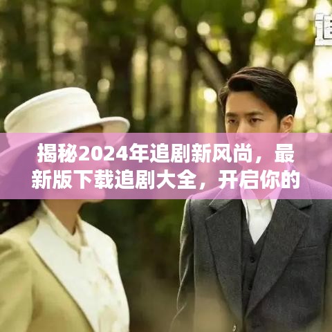 2024年追劇新風尚揭秘，下載最新版追劇大全，開啟視聽盛宴之旅