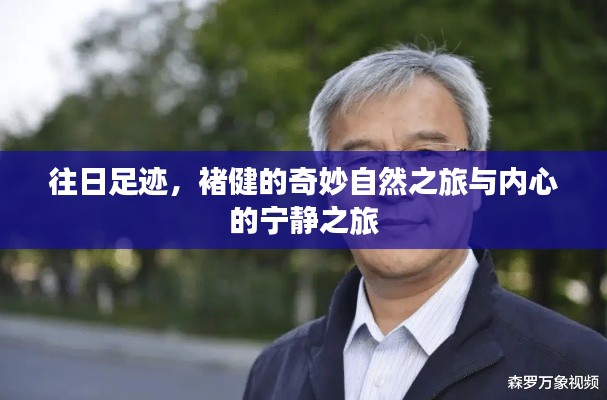 褚健的自然與心靈之旅，追尋足跡與內(nèi)心寧?kù)o的奇妙之旅