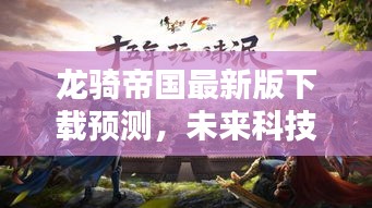 龍騎帝國最新版下載預測，未來科技極致體驗搶先體驗