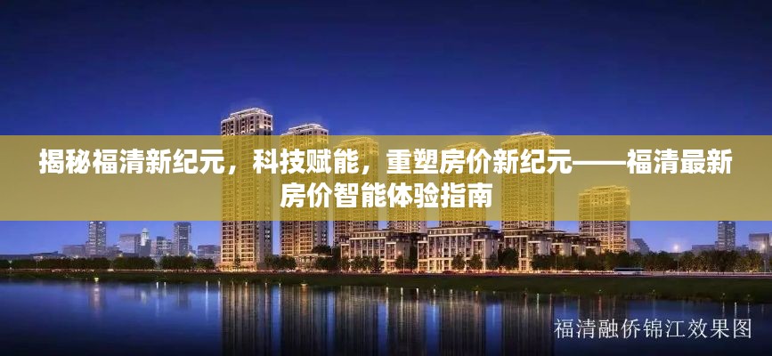 福清最新房價智能體驗指南，科技賦能重塑房價紀元揭秘福清新紀元發展態勢