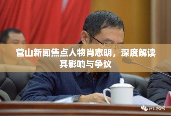 營山新聞焦點人物肖志明，影響力與爭議深度解讀