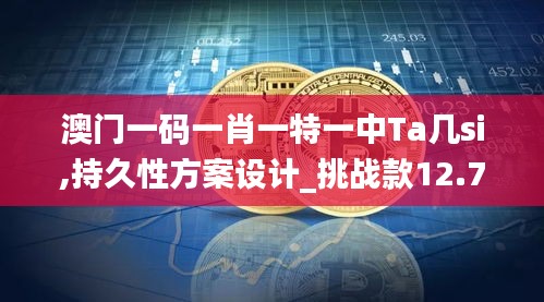澳門一碼一肖一特一中Ta幾si,持久性方案設(shè)計_挑戰(zhàn)款12.751