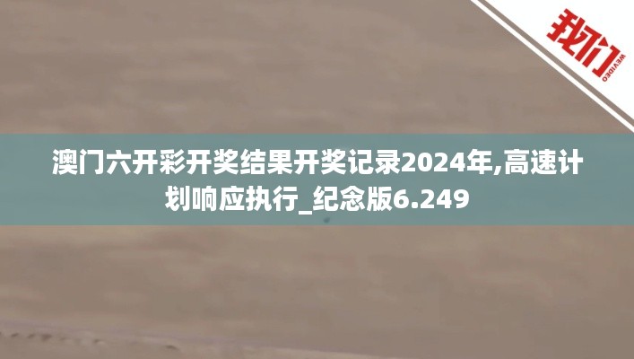 澳門六開彩開獎結(jié)果開獎記錄2024年,高速計劃響應(yīng)執(zhí)行_紀念版6.249