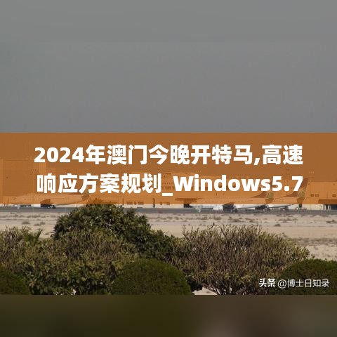 2024年澳門今晚開特馬,高速響應方案規劃_Windows5.776