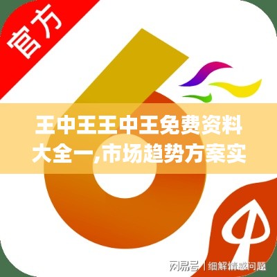王中王王中王免費資料大全一,市場趨勢方案實施_戰斗版8.805