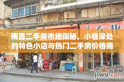 南昌二手房市場深度探索，小巷特色小店與熱門二手房價格探秘