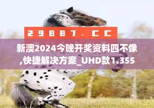 新澳2024今晚開獎資料四不像,快捷解決方案_UHD款1.355
