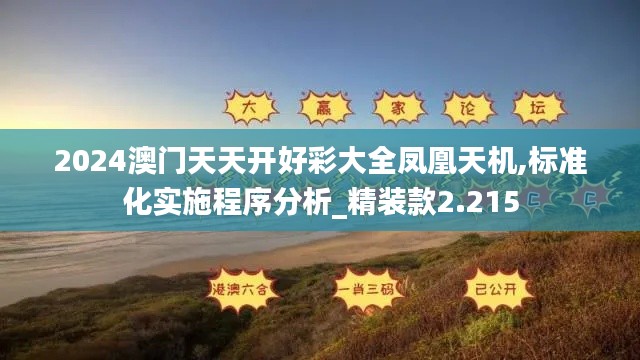 2024澳門天天開好彩大全鳳凰天機(jī),標(biāo)準(zhǔn)化實(shí)施程序分析_精裝款2.215
