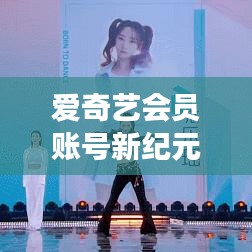 愛(ài)奇藝會(huì)員新紀(jì)元揭秘，賬號(hào)密碼功能升級(jí)，科技生活全新體驗(yàn)