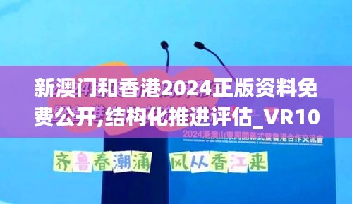 新澳門和香港2024正版資料免費公開,結構化推進評估_VR10.936