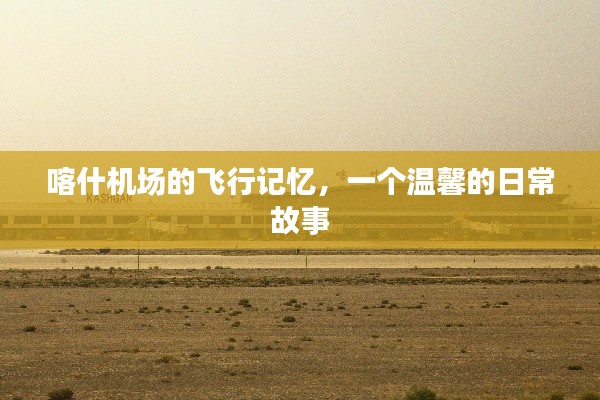 喀什機場的飛行記憶，溫馨日常故事