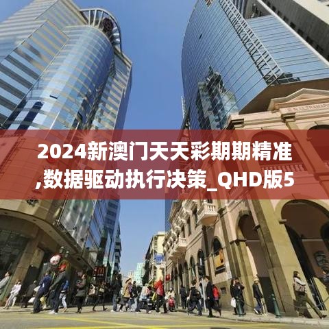 2024新澳門天天彩期期精準,數據驅動執行決策_QHD版5.123