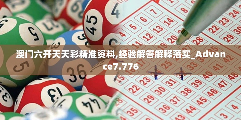 澳門六開天天彩精準資料,經驗解答解釋落實_Advance7.776