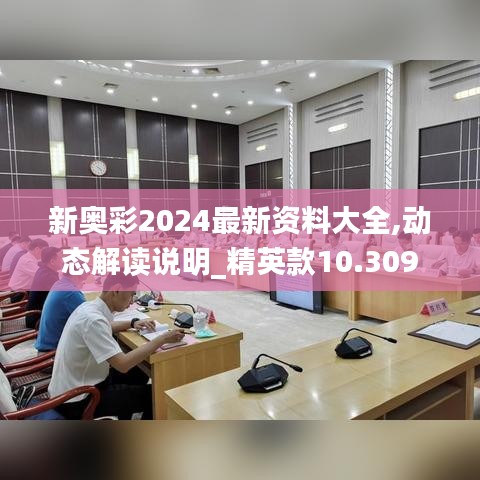 新奧彩2024最新資料大全,動態解讀說明_精英款10.309