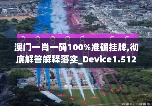 澳門一肖一碼100%準(zhǔn)確掛牌,徹底解答解釋落實(shí)_Device1.512