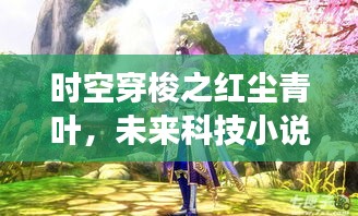 時空穿梭系列夢幻新品，紅塵青葉未來科技小說揭秘