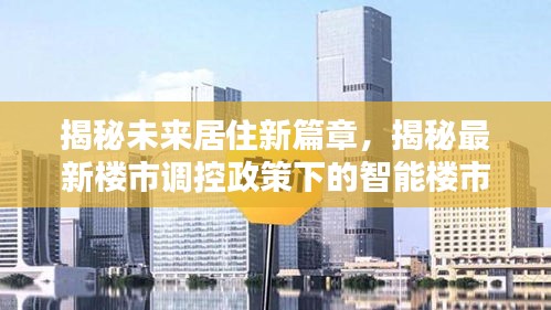 智能樓市科技體驗揭秘，未來居住新篇章與調控政策下的樓市探索