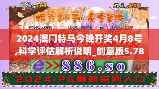 2024澳門特馬今晚開獎4月8號,科學評估解析說明_創意版5.784
