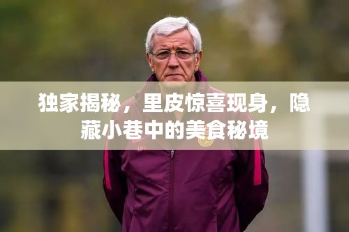 獨家揭秘，里皮現身隱藏小巷的美食秘境，美食之旅令人驚喜！