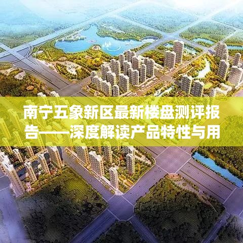 南寧五象新區(qū)最新樓盤測評報告，產(chǎn)品特性與用戶體驗深度解讀