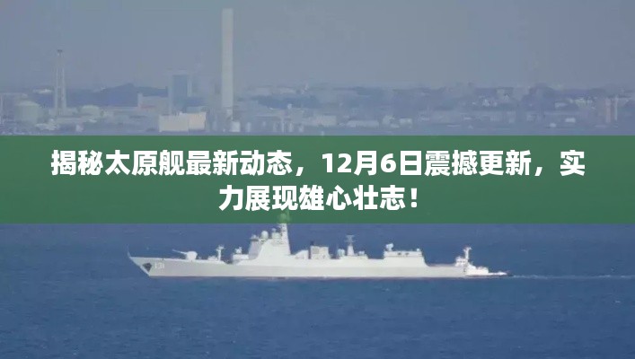 太原艦最新動態(tài)揭秘，12月6日實力更新，雄心壯志震撼展現(xiàn)！