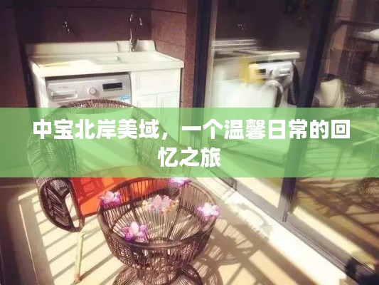 中寶北岸美域，回憶之旅的溫馨日常