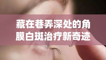 揭秘巷弄深處的角膜白斑治療新奇跡，醫(yī)學(xué)魔法降臨十二月六日