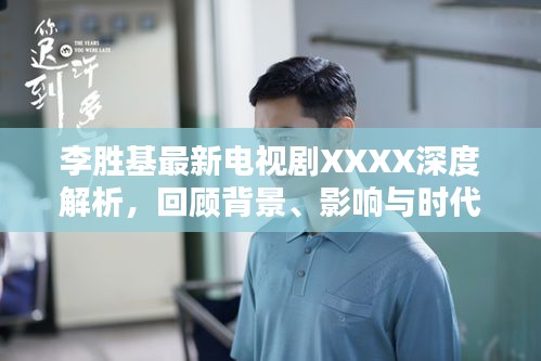 李勝基最新電視劇深度解析，背景回顧與時代印記的影響