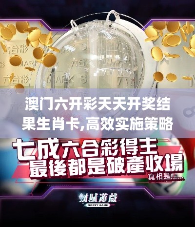 澳門六開彩天天開獎(jiǎng)結(jié)果生肖卡,高效實(shí)施策略設(shè)計(jì)_Premium5.423
