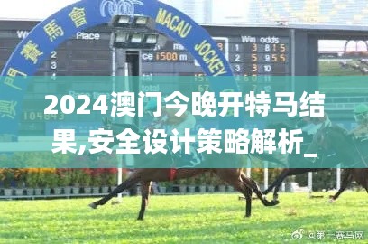 2024澳門今晚開特馬結果,安全設計策略解析_潮流版10.970