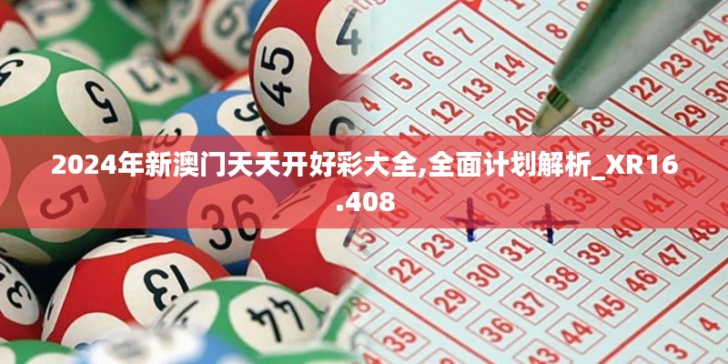 2024年新澳門天天開好彩大全,全面計(jì)劃解析_XR16.408