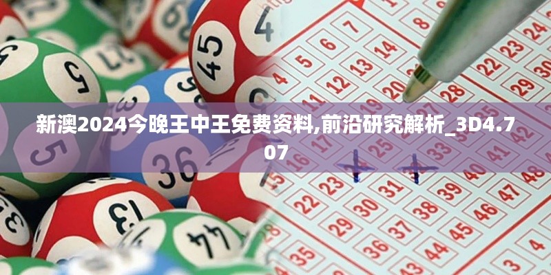 新澳2024今晚王中王免費資料,前沿研究解析_3D4.707