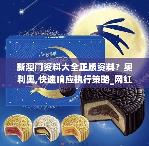 新澳門資料大全正版資料？奧利奧,快速響應執行策略_網紅版1.637