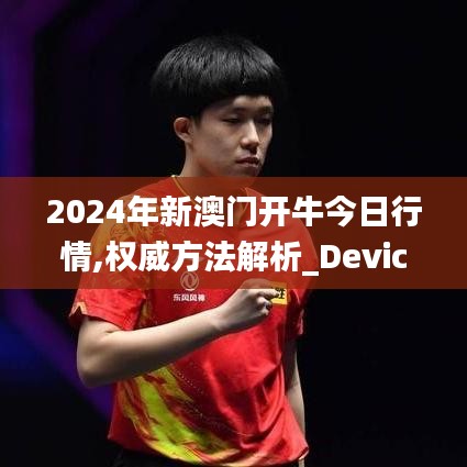2024年新澳門開牛今日行情,權威方法解析_Device8.509