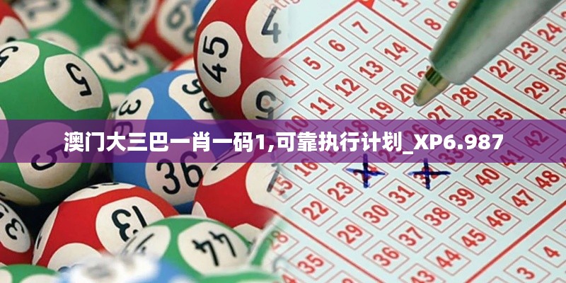 澳門大三巴一肖一碼1,可靠執(zhí)行計(jì)劃_XP6.987