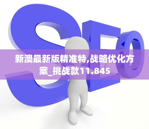 新澳最新版精準(zhǔn)特,戰(zhàn)略優(yōu)化方案_挑戰(zhàn)款11.845