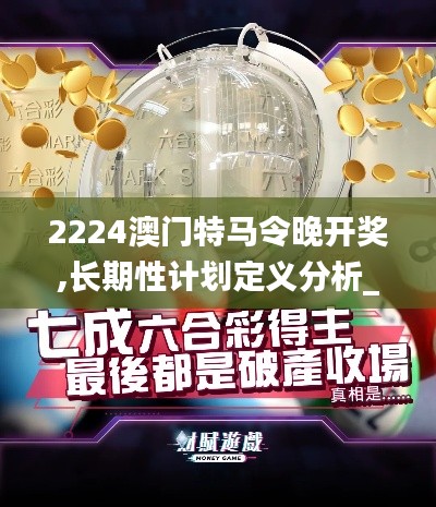 2224澳門特馬令晚開獎,長期性計劃定義分析_紀念版5.379
