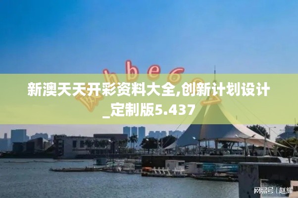 新澳天天開彩資料大全,創新計劃設計_定制版5.437