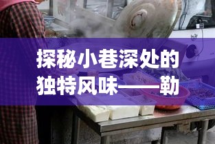 探秘小巷深處的獨特風味，勒愛兵美食瑰寶大揭秘