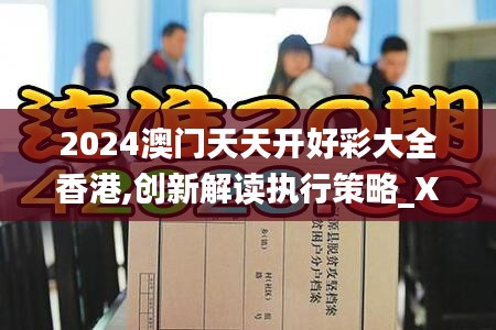 2024澳門天天開好彩大全香港,創新解讀執行策略_XR5.102