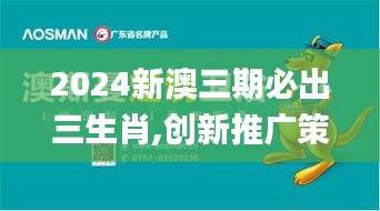 2024新澳三期必出三生肖,創新推廣策略_紀念版3.265