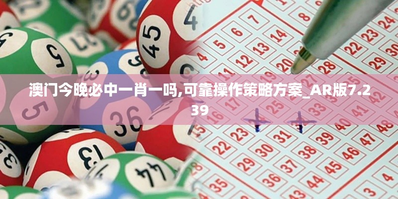 澳門今晚必中一肖一嗎,可靠操作策略方案_AR版7.239