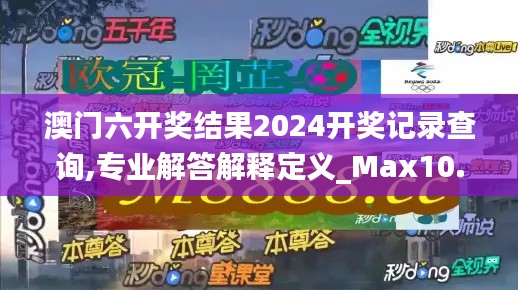 澳門六開獎結果2024開獎記錄查詢,專業解答解釋定義_Max10.678