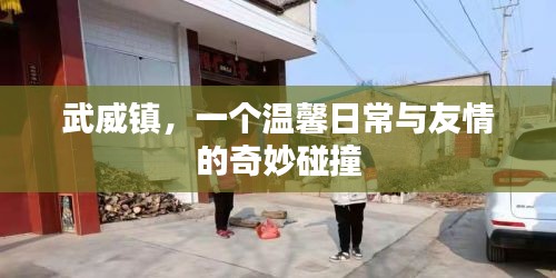 武威鎮，友情與溫馨日常的交織之地