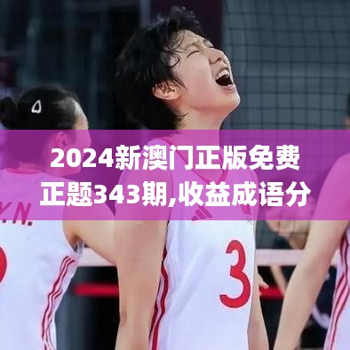 2024新澳門正版免費正題343期,收益成語分析落實_網紅版8.350