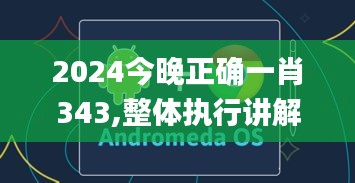 2024今晚正確一肖343,整體執(zhí)行講解_安卓款10.490